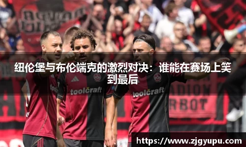纽伦堡与布伦端克的激烈对决:谁能在赛场上笑到最后